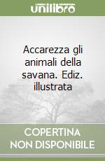 Accarezza gli animali della savana. Ediz. illustrata libro