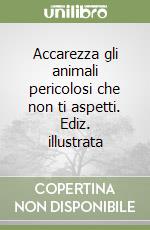 Accarezza gli animali pericolosi che non ti aspetti. Ediz. illustrata libro