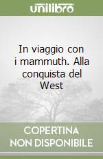 In viaggio con i mammuth. Alla conquista del West libro