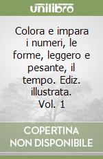 Colora e impara i numeri, le forme, leggero e pesante, il tempo. Ediz. illustrata. Vol. 1 libro