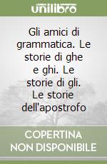 Gli amici di grammatica. Le storie di ghe e ghi. Le storie di gli. Le storie dell'apostrofo libro