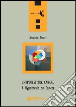 Un'ipotesi sul cancro-A hypothesis on cancer. Ediz. bilingue libro