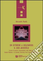 Un dittatore a Hollywood. Il caso Aristotele. Correnti di pensiero neoaristoteliche nella Golden Age: Brander Matthews e la Columbia University... libro usato