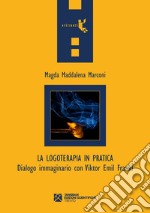 La logoterapia in pratica. Dialogo immaginario con Viktor Emil Frankl libro usato