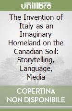 The Invention of Italy as an Imaginary Homeland on the Canadian Soil: Storytelling, Language, Media libro usato