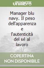 Manager blu navy. Il peso dell'apparenza e l'autenticità del sé al lavoro libro