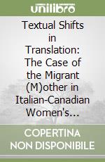 Textual Shifts in Translation: The Case of the Migrant (M)other in Italian-Canadian Women's Writing libro