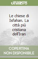 Le chiese di Isfahan. La città più cristiana dell'Iran libro
