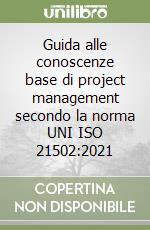 Guida alle conoscenze base di project management secondo la norma UNI ISO 21502:2021 libro