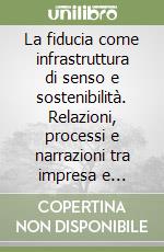 La fiducia come infrastruttura di senso e sostenibilità. Relazioni, processi e narrazioni tra impresa e comunità libro
