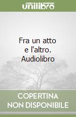 Fra un atto e l'altro. Audiolibro libro