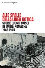 Alle spalle della linea gotica. Storie luoghi musei di guerra e resistenza in Emilia-Romagna libro