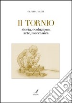 Il tornio. Storia, evoluzione, arte, meccanica libro