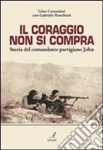 Il coraggio non si compra. Storia del comandante partigiano John libro