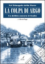 La colpa di Argo. Nel triangolo della morte, un delitto ancora irrisolto libro