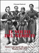 Il volto del nemico. Fascisti e partigiani alla guerra civile. Modena 1943-1945 libro
