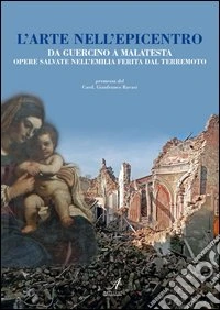 L'arte nell'epicentro. Da Guercino a Malatesta, opere salvate nell'Emilia ferita dal terremoto libro