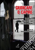 Giudicare o capire. Il giudice Giovanni Lodi e il suo mondo libro