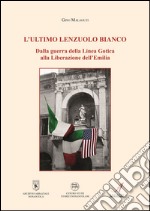 L'ultimo lenzuolo bianco. Dalla guerra della Linea Gotica alla Liberazione dell'Emilia