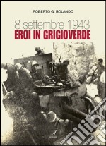 8 settembre 1943. Eroi in grigioverde