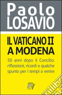 Il Vaticano II a Modena. 50 anni dopo il Concilio. Riflessioni, ricordi e qualche spunto per i tempi a venire libro