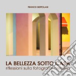 La bellezza sotto casa. Riflessioni sulla fotografia creativa. Ediz. illustrata libro