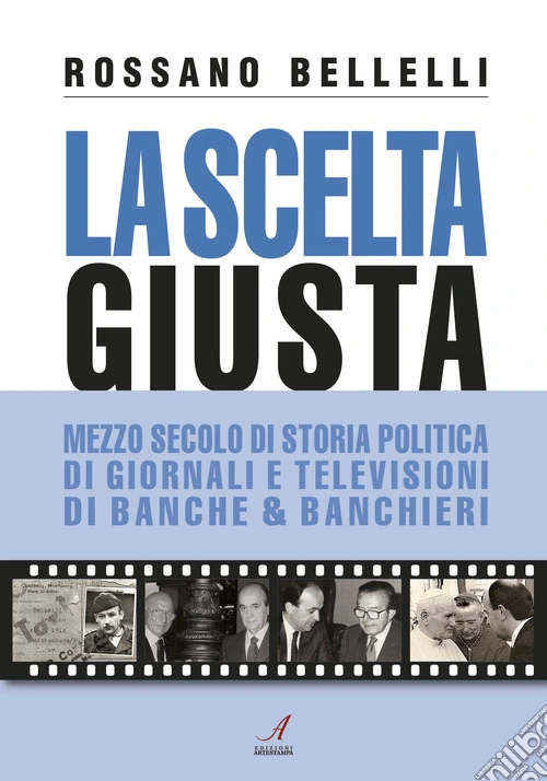La scelta giusta. Mezzo secolo di storia politica, di giornali e televisioni, di banche & banchieri