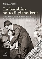 La bambina sotto il pianoforte. Storie d'amore e di musica nella Modena di Mirella Freni, Leone Magiera e Luciano Pavarotti