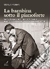 La bambina sotto il pianoforte. Storie d'amore e di musica nella Modena di Mirella Freni, Leone Magiera e Luciano Pavarotti libro di Magiera Micaela