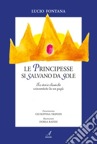 Le principesse si salvano da sole. Tre storie classiche reinventate da un papà libro