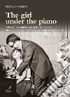 The girl under the piano. Tales of love and music in the Modena of Mirella Freni, Leone Magiera and Luciano Pavarotti libro