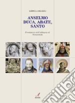 Anselmo. Duca, abate, santo. Fondatore dell'abbazia di Nonantola