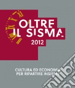 Oltre il sisma 2012. Cultura ed economia per ripartire insieme libro