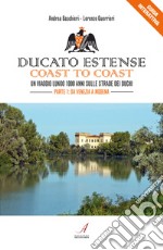 Ducato Estense. Coast to coast. Un viaggio lungo 1000 anni sulle strade dei duchi. Vol. 1: Da Venezia a Modena
