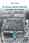 Il treno della felicità. Una figlia, due mamme libro