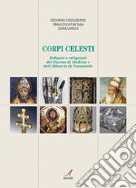 Corpi celesti. Reliquie e reliquiari del Duomo di Modena e dell'Abbazia di Nonantola libro