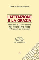 L'attenzione e la grazia. Esperienze di comunicazione nelle cure palliative precoci in oncologia ed ematologia libro