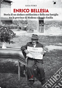 Enrico Bellesia. Storia di un sindaco antifascista e della sua famiglia tra le province di Modena e Reggio Emilia libro