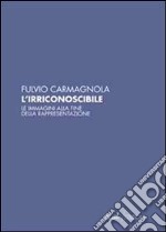 L'irriconoscibile. Le immagini alla fine della rappresentazione libro