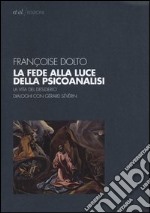 La fede alla luce della psicoanalisi. La vita del desiderio. Dialoghi con Gérard Sévérin libro