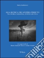 Alla ricerca del western perduto. Tra storia e leggenda, estetica ed etica libro