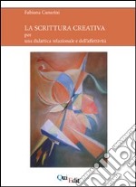 La scrittura creativa. Per una didattica relazionale e dell'affettività libro