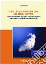 Il valore aggiunto sociale del terzo settore. Verso un sistema di indicatori per la misurazione della performance delle imprese sociali libro