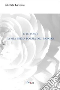E tu fosti la mia prima poesia del mondo libro