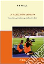 La narrazione sportiva. Comunicazione, giornalismo e gioco nella società di rete libro