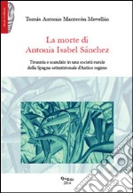 La morte di Antonia Isabel Sànchez. Tirannia e scandalo in una società rurale della Spagna settentrionale d'antico regime libro