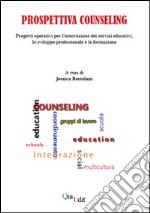 Prospettiva counseling. Progetti operativi per l'innovazione dei servizi educativi, lo sviluppo professionale e la formazione libro