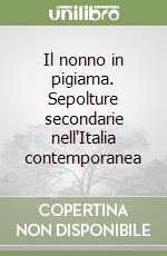 Il nonno in pigiama. Sepolture secondarie nell'Italia contemporanea