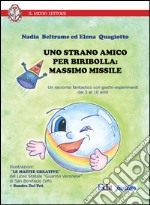 Uno strano amico Biribolla. Massimo Missile. Un racconto fantastico con giochi-esperimenti dai 5 ai 10 anni. Ediz. illustrata libro