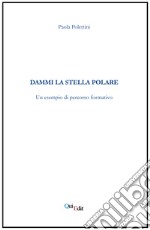 Dammi la stella polare. Un esempio di percorso formativo libro